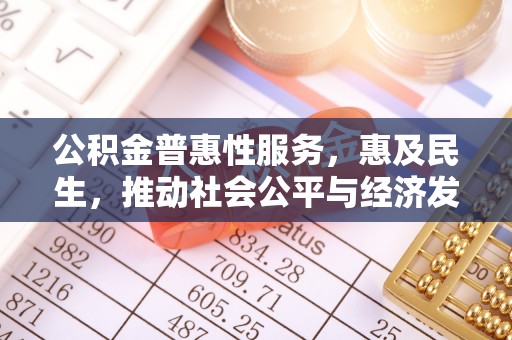 辽阳公积金普惠性服务，惠及民生，推动社会公平与经济发展的基石