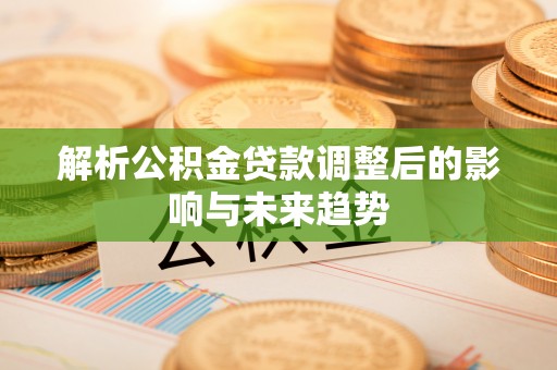 辽阳解析公积金贷款调整后的影响与未来趋势