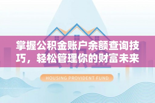 辽阳掌握公积金账户余额查询技巧，轻松管理你的财富未来