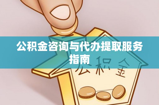辽阳公积金咨询与代办提取服务指南