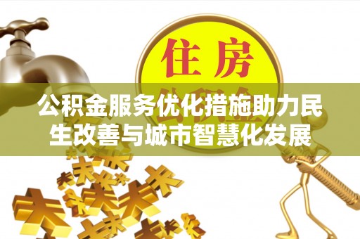 辽阳公积金服务优化措施助力民生改善与城市智慧化发展