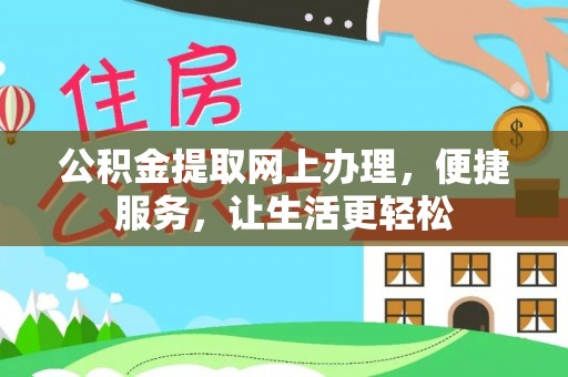 辽阳公积金提取网上办理，便捷服务，让生活更轻松
