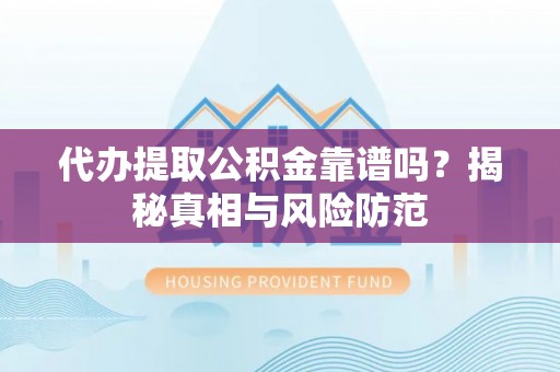 辽阳代办提取公积金靠谱吗？揭秘真相与风险防范