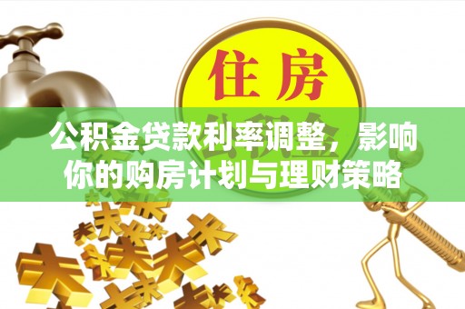 辽阳公积金贷款利率调整，影响你的购房计划与理财策略