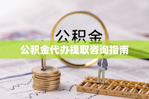 辽阳公积金代办提取咨询指南