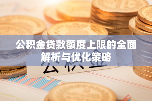 辽阳公积金贷款额度上限的全面解析与优化策略