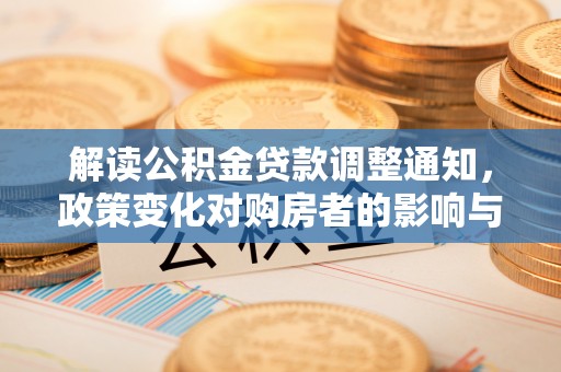 辽阳解读公积金贷款调整通知，政策变化对购房者的影响与应对策略