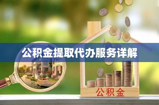 辽阳公积金提取代办服务详解