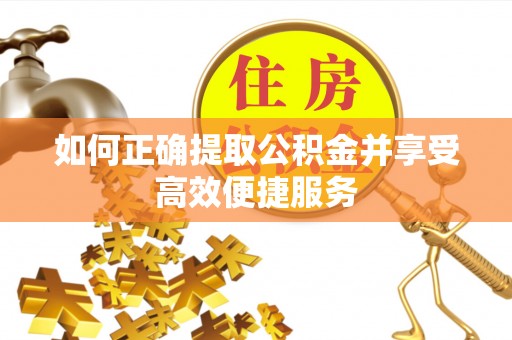 辽阳如何正确提取公积金并享受高效便捷服务