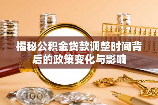 辽阳揭秘公积金贷款调整时间背后的政策变化与影响