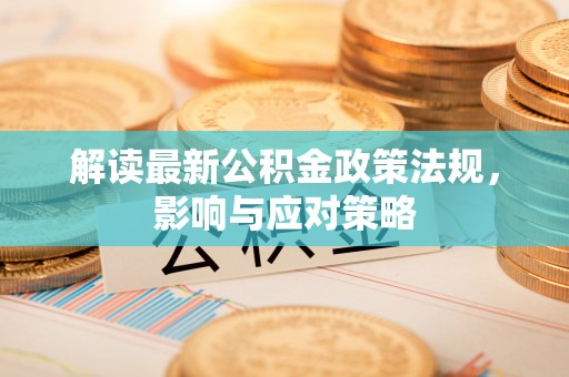 辽阳解读最新公积金政策法规，影响与应对策略