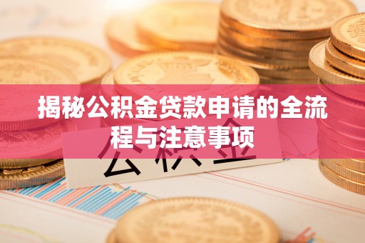 辽阳揭秘公积金贷款申请的全流程与注意事项