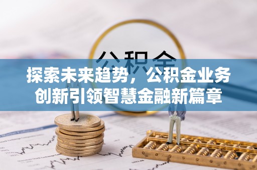 辽阳探索未来趋势，公积金业务创新引领智慧金融新篇章