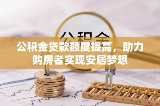 辽阳公积金贷款额度提高，助力购房者实现安居梦想