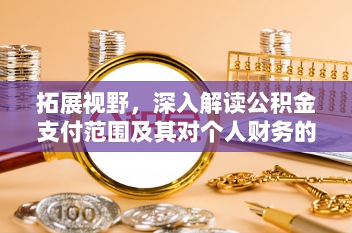 辽阳拓展视野，深入解读公积金支付范围及其对个人财务的影响