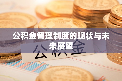 辽阳公积金管理制度的现状与未来展望
