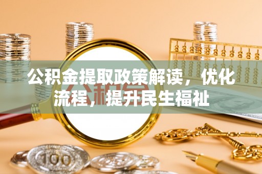 辽阳公积金提取政策解读，优化流程，提升民生福祉