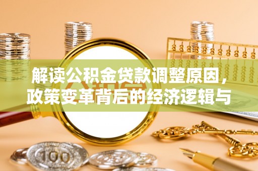 辽阳解读公积金贷款调整原因，政策变革背后的经济逻辑与民生影响