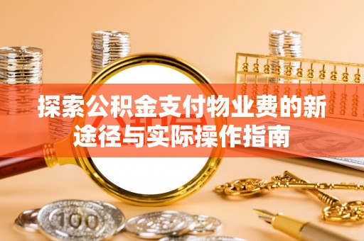 辽阳探索公积金支付物业费的新途径与实际操作指南