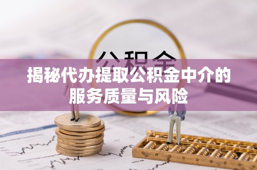 辽阳揭秘代办提取公积金中介的服务质量与风险