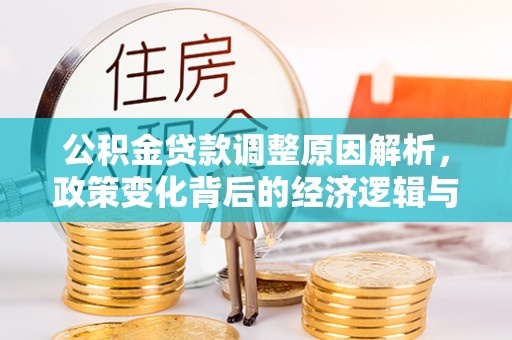 辽阳公积金贷款调整原因解析，政策变化背后的经济逻辑与民生考量