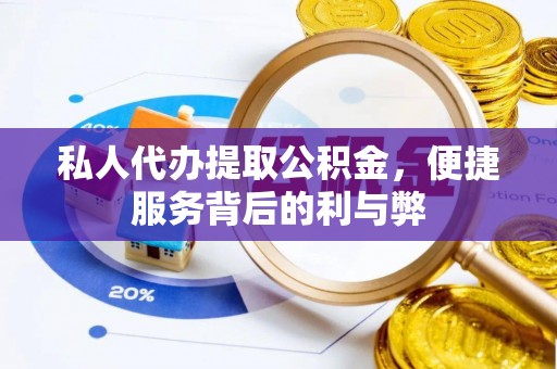 辽阳私人代办提取公积金，便捷服务背后的利与弊