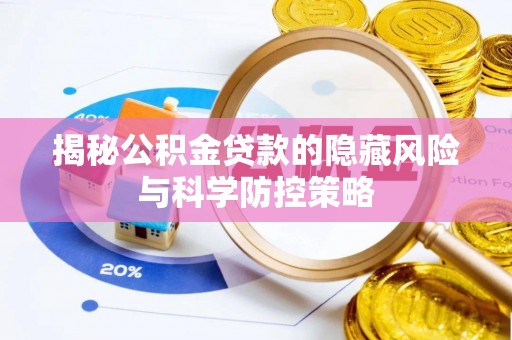 辽阳揭秘公积金贷款的隐藏风险与科学防控策略